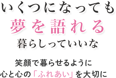 介護から建築まで笑顔で暮らせるように心と心の「ふれあい」を大切に